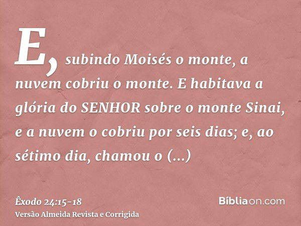 E, subindo Moisés o monte, a nuvem cobriu o monte.E habitava a glória do SENHOR sobre o monte Sinai, e a nuvem o cobriu por seis dias; e, ao sétimo dia, chamou 