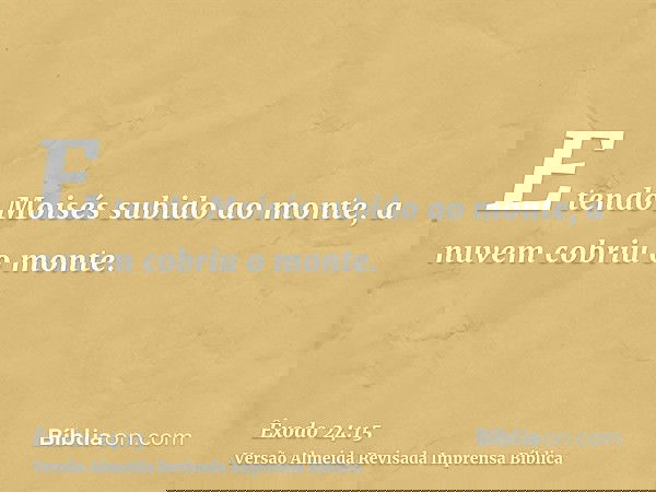 E tendo Moisés subido ao monte, a nuvem cobriu o monte.