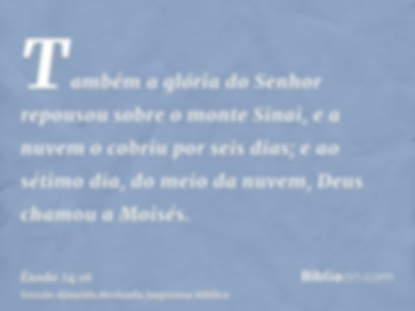 Também a glória do Senhor repousou sobre o monte Sinai, e a nuvem o cobriu por seis dias; e ao sétimo dia, do meio da nuvem, Deus chamou a Moisés.