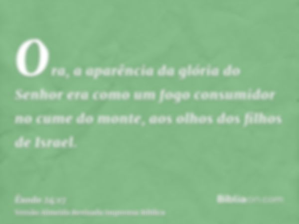 Ora, a aparência da glória do Senhor era como um fogo consumidor no cume do monte, aos olhos dos filhos de Israel.