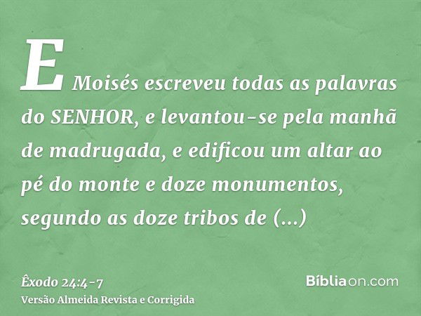 E Moisés escreveu todas as palavras do SENHOR, e levantou-se pela manhã de madrugada, e edificou um altar ao pé do monte e doze monumentos, segundo as doze trib