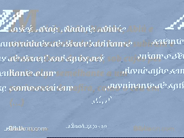 Moisés, Arão, Nadabe, Abiú e setenta autoridades de Israel subiram e viram o Deus de Israel, sob cujos pés havia algo semelhante a um pavimento de safira, como