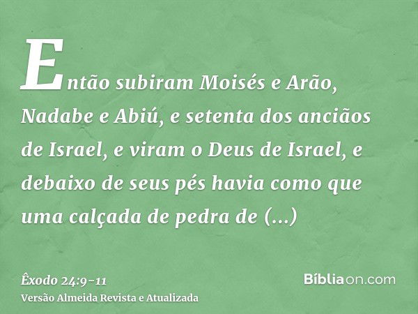 Então subiram Moisés e Arão, Nadabe e Abiú, e setenta dos anciãos de Israel,e viram o Deus de Israel, e debaixo de seus pés havia como que uma calçada de pedra 