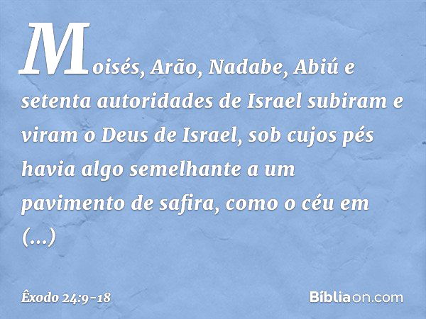 Moisés, Arão, Nadabe, Abiú e setenta autoridades de Israel subiram e viram o Deus de Israel, sob cujos pés havia algo semelhante a um pavimento de safira, como 