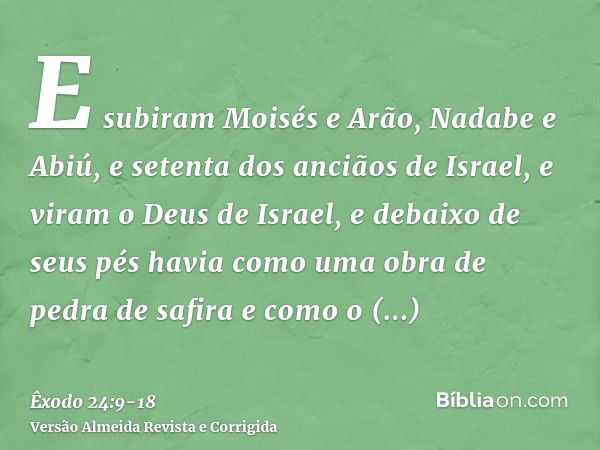 E subiram Moisés e Arão, Nadabe e Abiú, e setenta dos anciãos de Israel,e viram o Deus de Israel, e debaixo de seus pés havia como uma obra de pedra de safira e