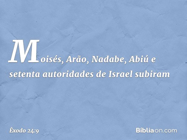 Moisés, Arão, Nadabe, Abiú e setenta autoridades de Israel subiram -- Êxodo 24:9