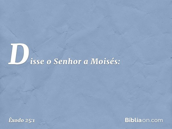 Disse o Senhor a Moisés: -- Êxodo 25:1