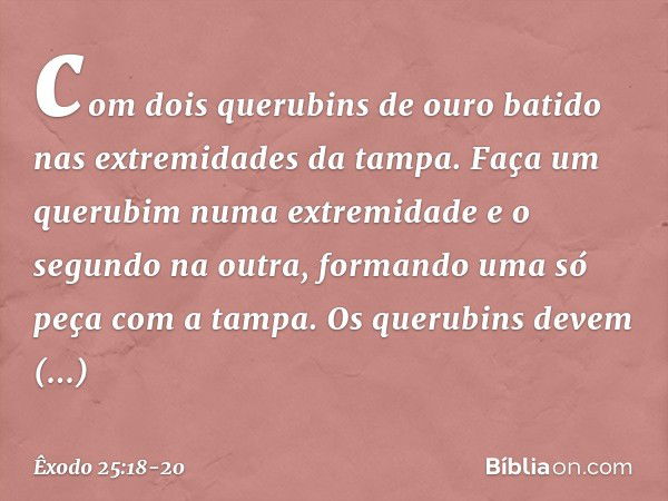 com dois querubins de ouro batido nas extremidades da tampa. Faça um querubim numa extremidade e o segundo na outra, formando uma só peça com a tampa. Os querub