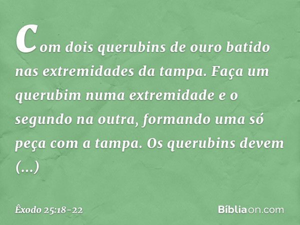 com dois querubins de ouro batido nas extremidades da tampa. Faça um querubim numa extremidade e o segundo na outra, formando uma só peça com a tampa. Os querub