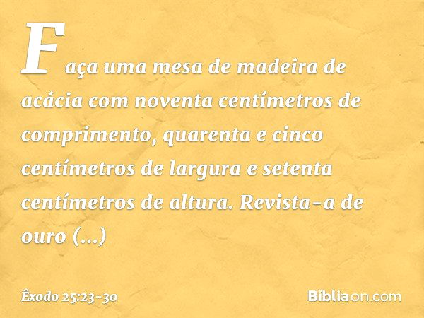 "Faça uma mesa de madeira de acácia com noventa centímetros de comprimento, qua­renta e cinco centímetros de largura e setenta centímetros de altura. Revista-a 