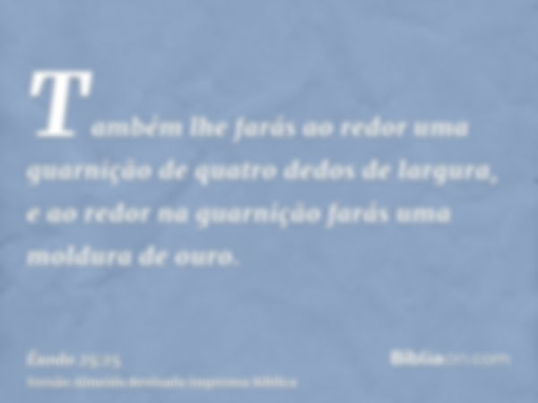 Também lhe farás ao redor uma guarnição de quatro dedos de largura, e ao redor na guarnição farás uma moldura de ouro.