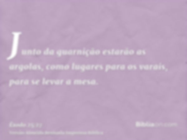 Junto da guarnição estarão as argolas, como lugares para os varais, para se levar a mesa.