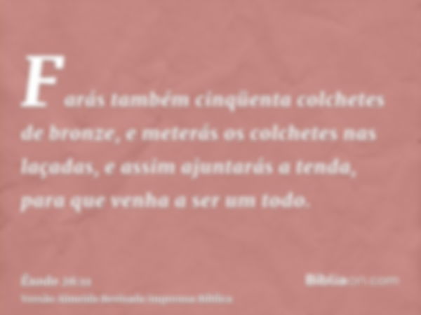 Farás também cinqüenta colchetes de bronze, e meterás os colchetes nas laçadas, e assim ajuntarás a tenda, para que venha a ser um todo.