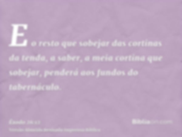 E o resto que sobejar das cortinas da tenda, a saber, a meia cortina que sobejar, penderá aos fundos do tabernáculo.