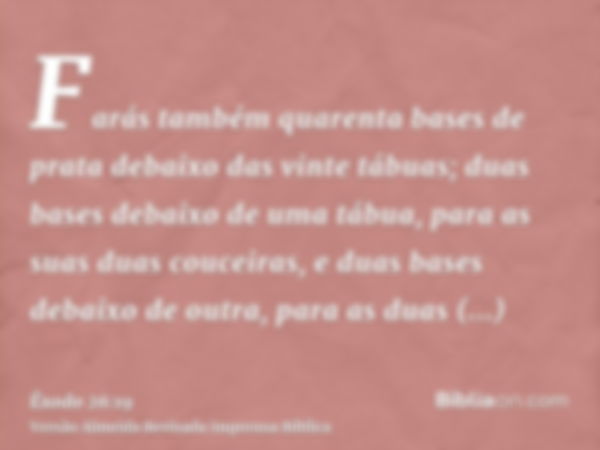 Farás também quarenta bases de prata debaixo das vinte tábuas; duas bases debaixo de uma tábua, para as suas duas couceiras, e duas bases debaixo de outra, para