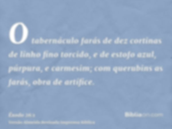 O tabernáculo farás de dez cortinas de linho fino torcido, e de estofo azul, púrpura, e carmesim; com querubins as farás, obra de artífice.