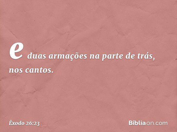 e duas armações na parte de trás, nos cantos. -- Êxodo 26:23