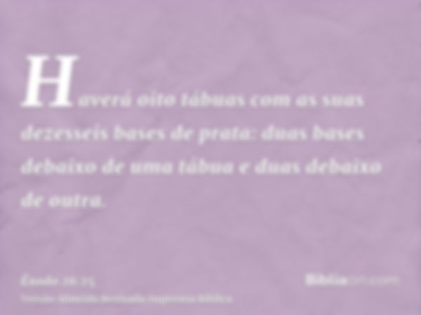 Haverá oito tábuas com as suas dezesseis bases de prata: duas bases debaixo de uma tábua e duas debaixo de outra.