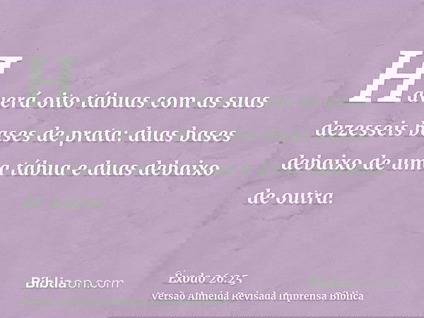 Haverá oito tábuas com as suas dezesseis bases de prata: duas bases debaixo de uma tábua e duas debaixo de outra.