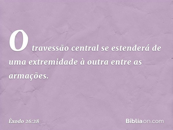 O travessão central se esten­derá de uma extremidade à outra entre as arma­ções. -- Êxodo 26:28