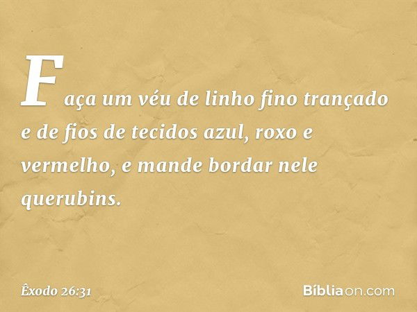 "Faça um véu de linho fino trançado e de fios de tecidos azul, roxo e vermelho, e man­de bordar nele querubins. -- Êxodo 26:31