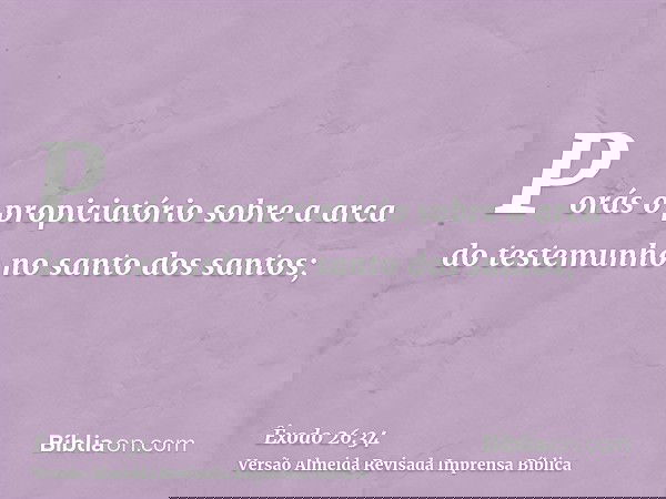 Porás o propiciatório sobre a arca do testemunho no santo dos santos;