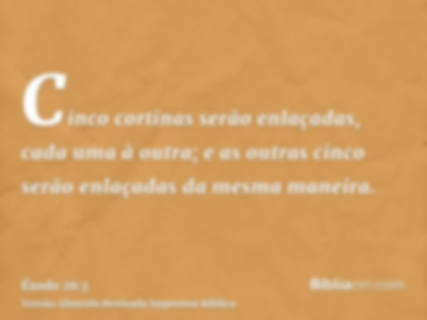 Cinco cortinas serão enlaçadas, cada uma à outra; e as outras cinco serão enlaçadas da mesma maneira.