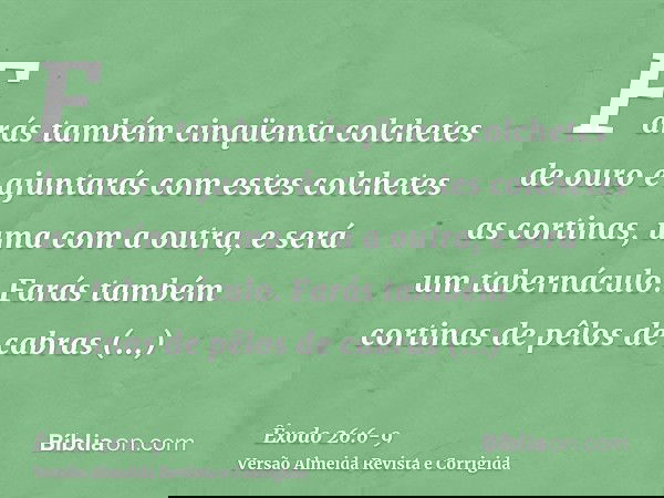 Farás também cinqüenta colchetes de ouro e ajuntarás com estes colchetes as cortinas, uma com a outra, e será um tabernáculo.Farás também cortinas de pêlos de c