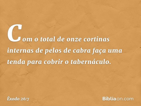 "Com o total de onze cortinas internas de pelos de cabra faça uma tenda para cobrir o tabernáculo. -- Êxodo 26:7