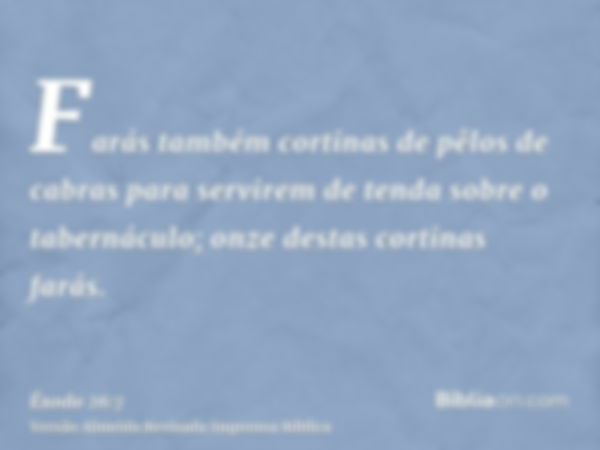 Farás também cortinas de pêlos de cabras para servirem de tenda sobre o tabernáculo; onze destas cortinas farás.