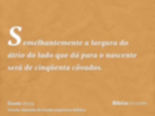 Semelhantemente a largura do átrio do lado que dá para o nascente será de cinqüenta côvados.