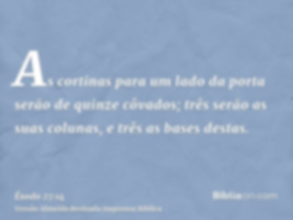 As cortinas para um lado da porta serão de quinze côvados; três serão as suas colunas, e três as bases destas.