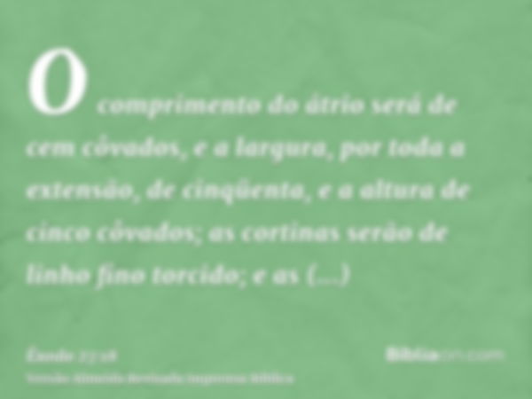 O comprimento do átrio será de cem côvados, e a largura, por toda a extensão, de cinqüenta, e a altura de cinco côvados; as cortinas serão de linho fino torcido