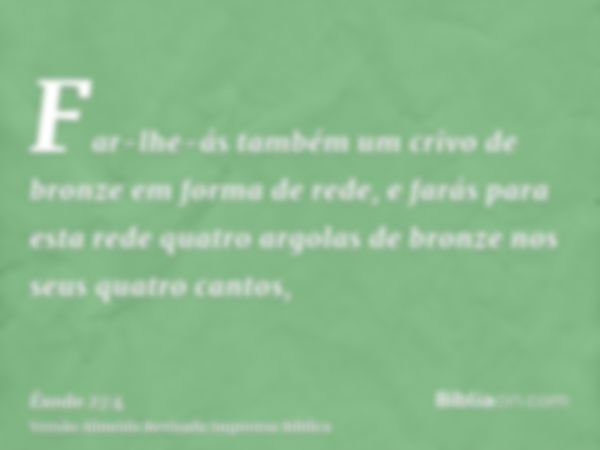 Far-lhe-ás também um crivo de bronze em forma de rede, e farás para esta rede quatro argolas de bronze nos seus quatro cantos,