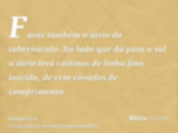 Farás também o átrio do tabernáculo. No lado que dá para o sul o átrio terá cortinas de linho fino torcido, de cem côvados de comprimento.