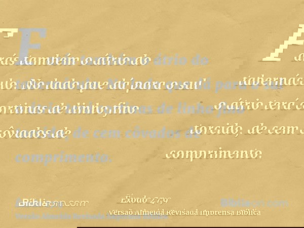 Farás também o átrio do tabernáculo. No lado que dá para o sul o átrio terá cortinas de linho fino torcido, de cem côvados de comprimento.