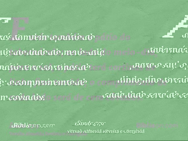 Farás também o pátio do tabernáculo; ao lado do meio-dia, para o sul, o pátio terá cortinas de linho fino torcido; o comprimento de cada lado será de cem côvado