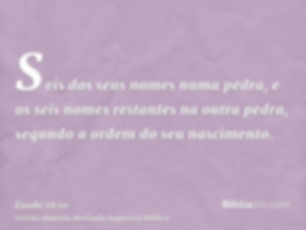 Seis dos seus nomes numa pedra, e os seis nomes restantes na outra pedra, segundo a ordem do seu nascimento.