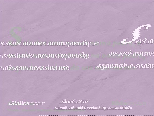Seis dos seus nomes numa pedra, e os seis nomes restantes na outra pedra, segundo a ordem do seu nascimento.