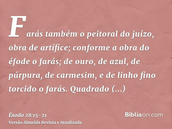 Farás também o peitoral do juízo, obra de artífice; conforme a obra do éfode o farás; de ouro, de azul, de púrpura, de carmesim, e de linho fino torcido o farás