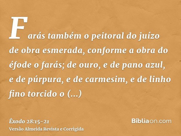 Farás também o peitoral do juízo de obra esmerada, conforme a obra do éfode o farás; de ouro, e de pano azul, e de púrpura, e de carmesim, e de linho fino torci