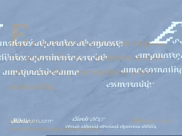 E o encherás de pedras de engaste, em quatro fileiras: a primeira será de uma cornalina, um topázio e uma esmeralda;