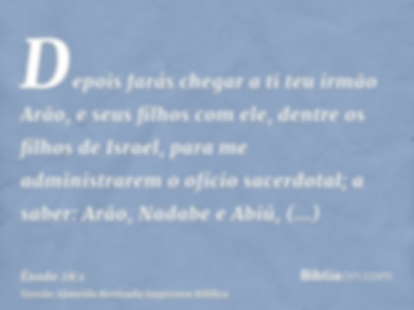 Depois farás chegar a ti teu irmão Arão, e seus filhos com ele, dentre os filhos de Israel, para me administrarem o ofício sacerdotal; a saber: Arão, Nadabe e A