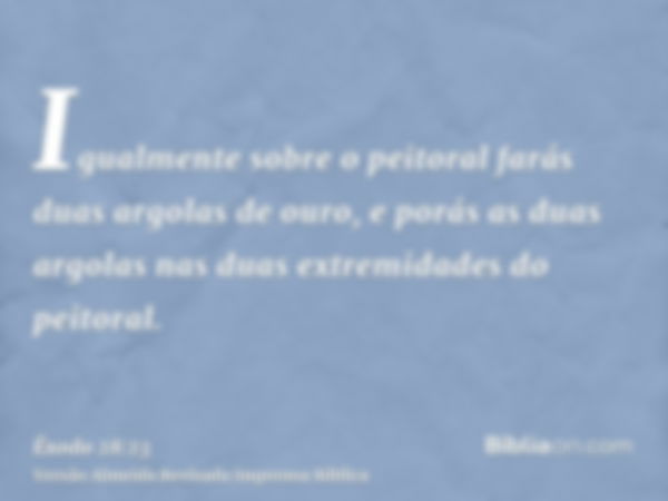 Igualmente sobre o peitoral farás duas argolas de ouro, e porás as duas argolas nas duas extremidades do peitoral.