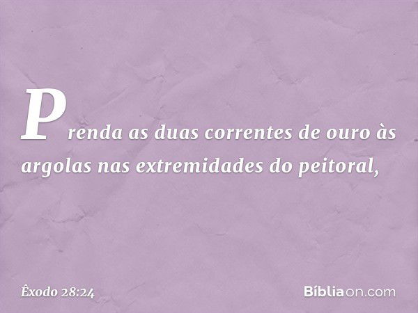 Prenda as duas correntes de ouro às argolas nas extremidades do peitoral, -- Êxodo 28:24