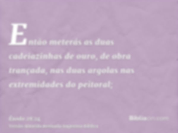 Então meterás as duas cadeiazinhas de ouro, de obra trançada, nas duas argolas nas extremidades do peitoral;