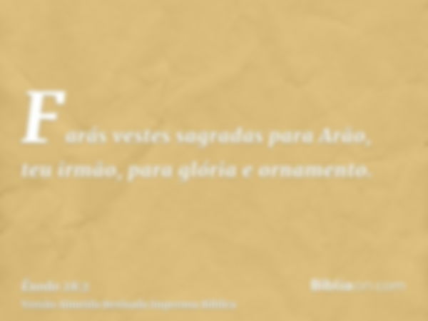 Farás vestes sagradas para Arão, teu irmão, para glória e ornamento.