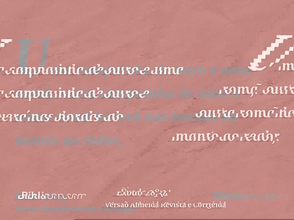 Uma campainha de ouro e uma romã, outra campainha de ouro e outra romã haverá nas bordas do manto ao redor,