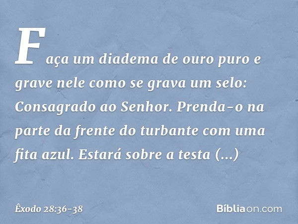 "Faça um diadema de ouro puro e gra­ve nele como se grava um selo: Consagrado ao Senhor. Prenda-o na parte da frente do tur­bante com uma fita azul. Estará sobr