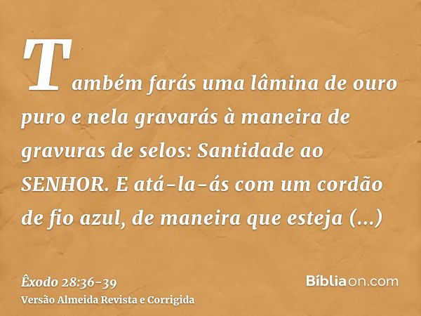 Também farás uma lâmina de ouro puro e nela gravarás à maneira de gravuras de selos: Santidade ao SENHOR.E atá-la-ás com um cordão de fio azul, de maneira que e